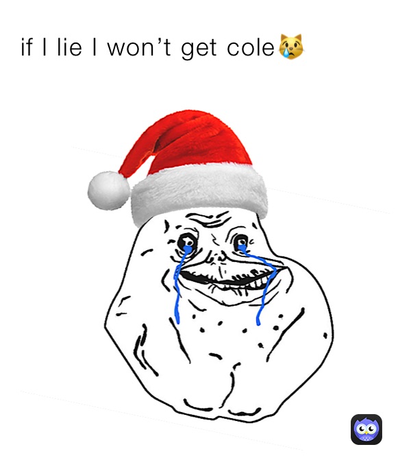 if I lie I won’t get cole😿