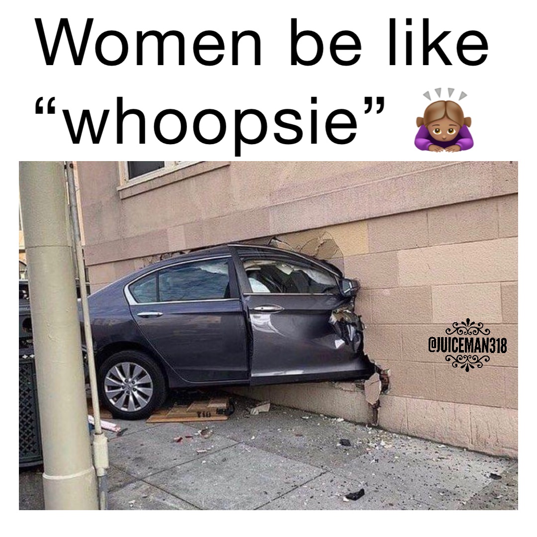 WOMEN BE LIKE “WHOOPSIE” 🙇🏽‍♀️