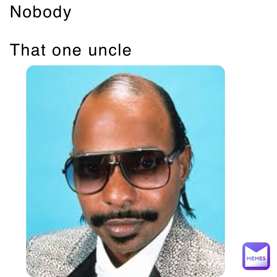 Nobody 

That one uncle