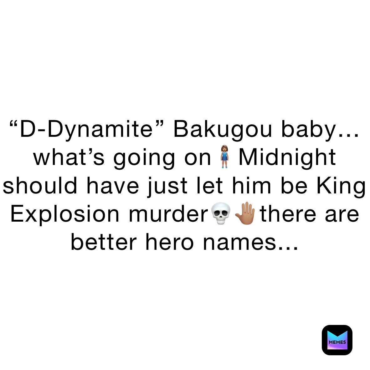 “D-Dynamite￼” Bakugou baby…what’s going on🧍🏽‍♀️Midnight should have just let him be King Explosion murder💀🤚🏽there are better hero names...