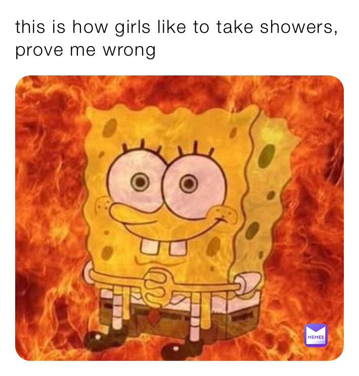 this is how girls like to take showers, prove me wrong 