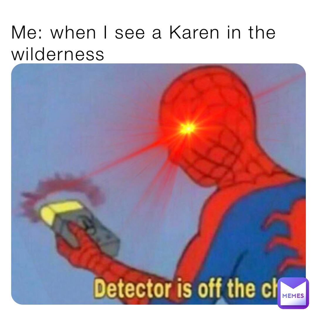 Me: when I see a Karen in the wilderness