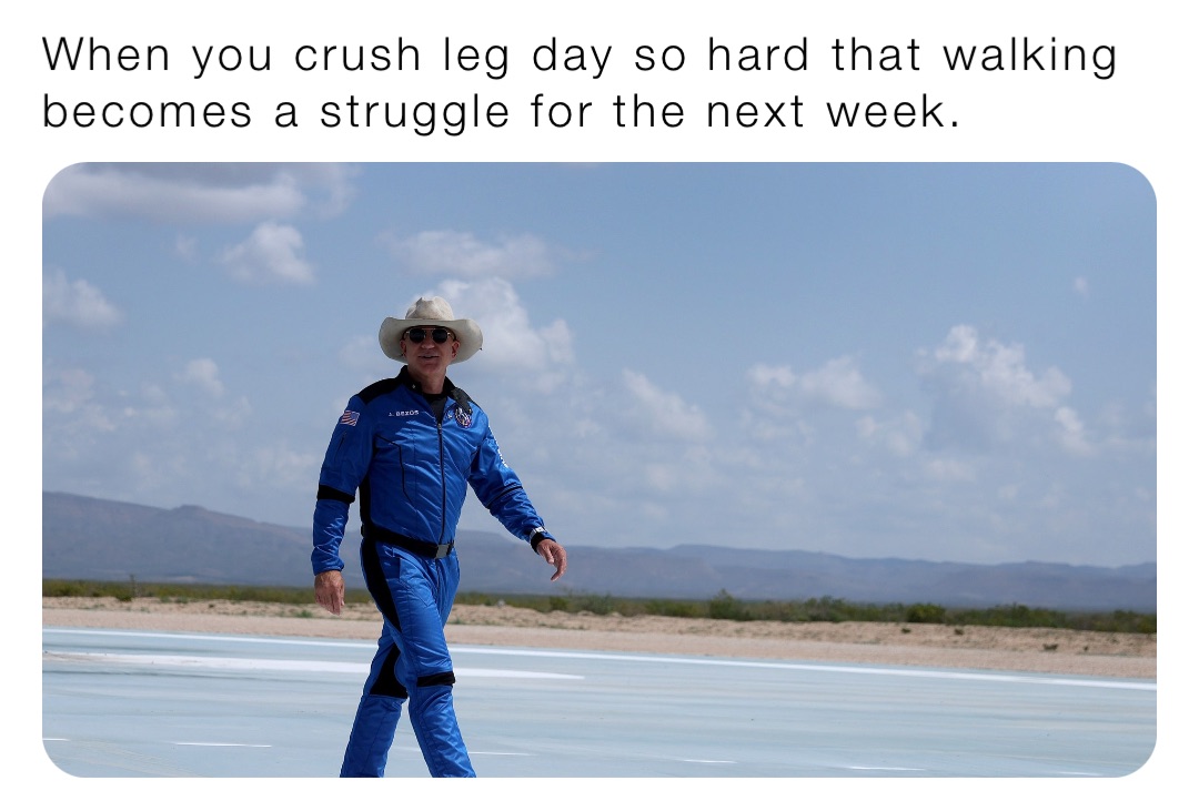 When you crush leg day so hard that walking becomes a struggle for the next week.