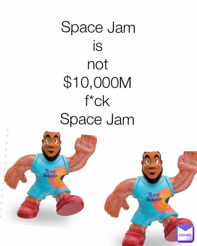 Space Jam
is
not
$10,000M
f*ck
Space Jam