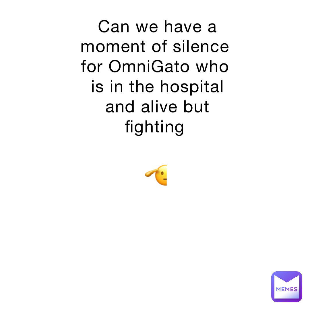 Can we have a moment of silence for OmniGato who is in the hospital and alive but fighting 🫡