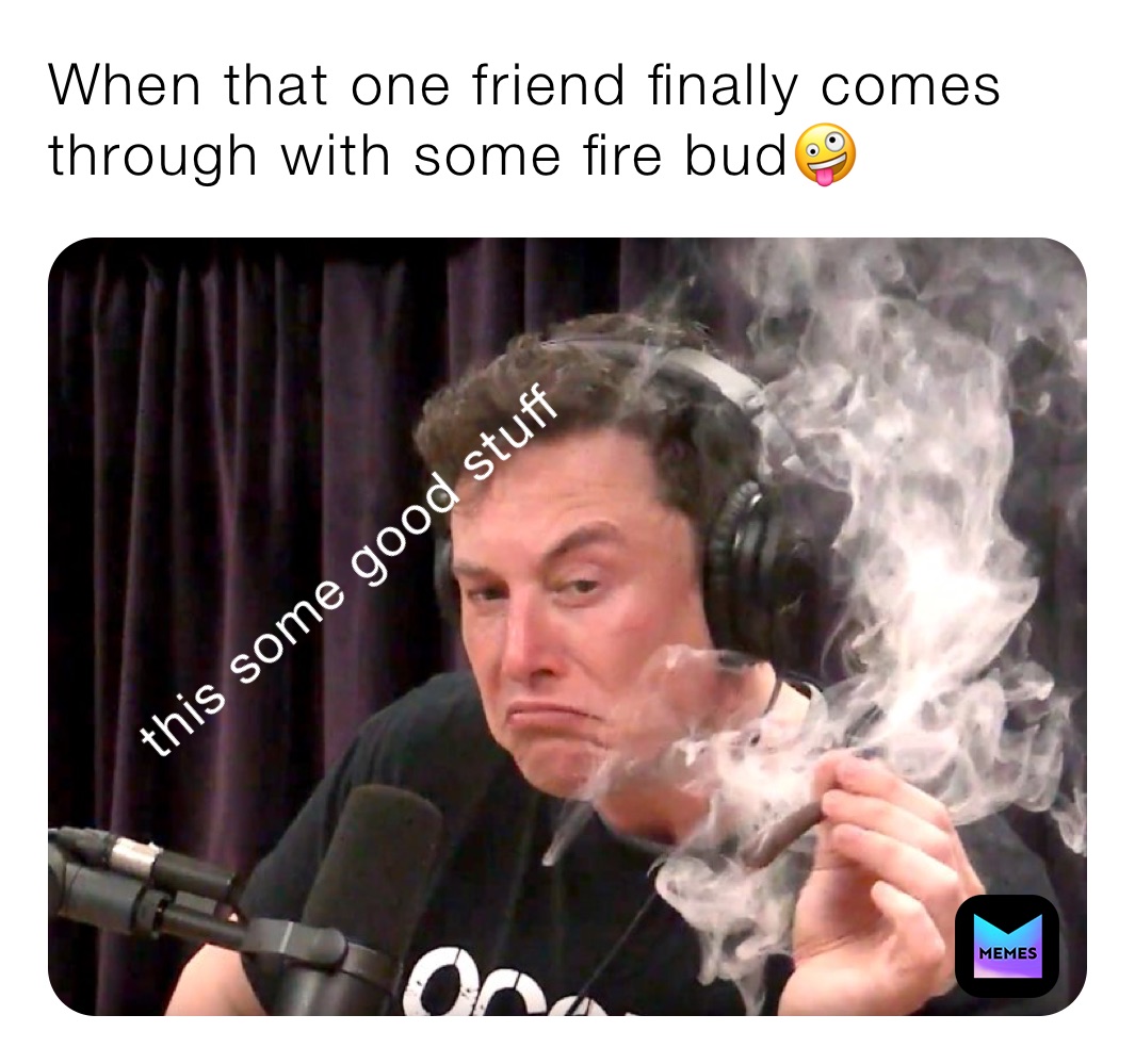 When that one friend finally comes through with some fire bud🤪