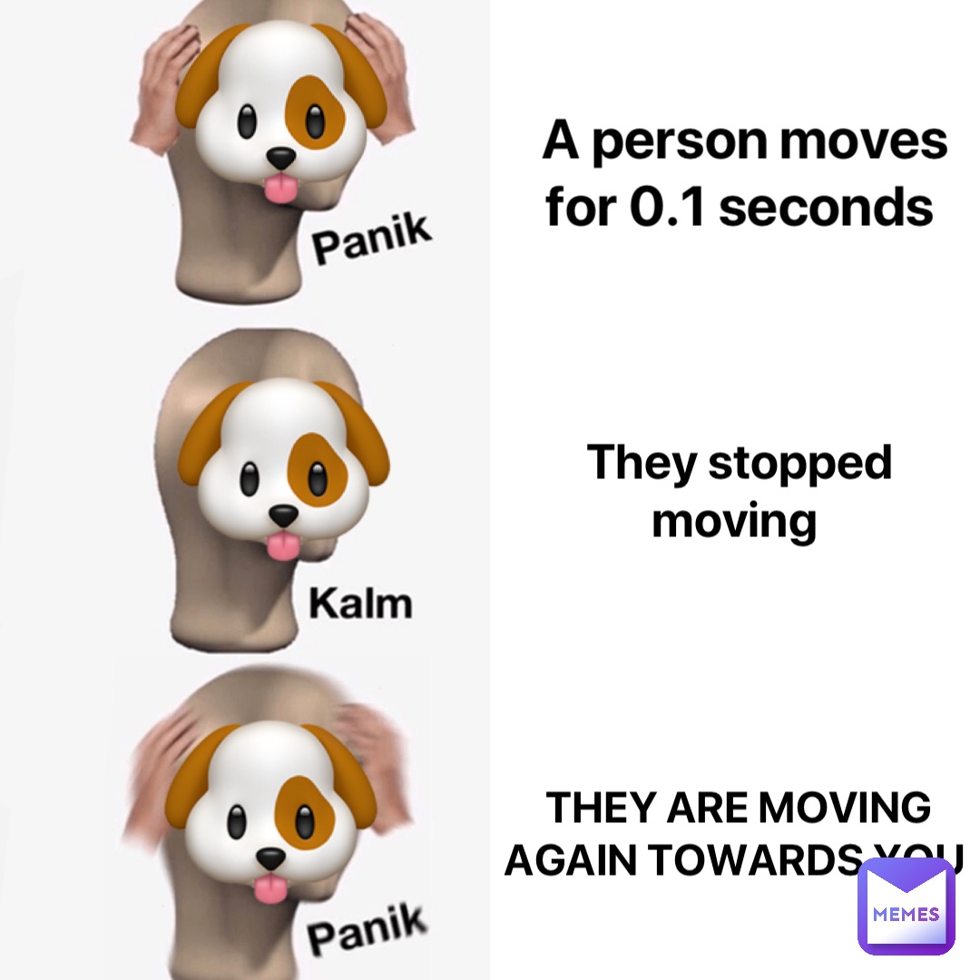 A person moves for 0.1 seconds They stopped moving They are moving again towards you 🐶 🐶 🐶