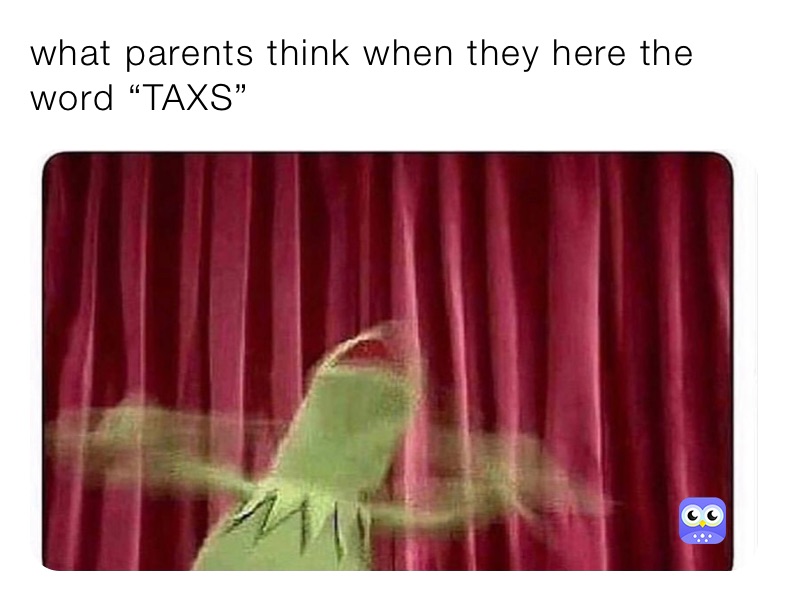 what parents think when they here the word “TAXS” 