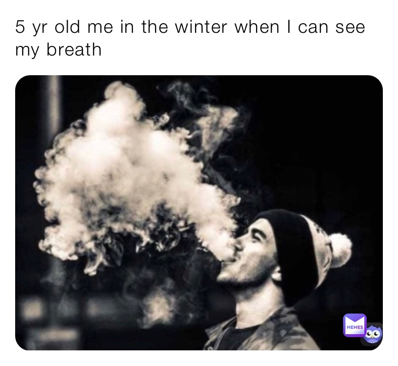 5 yr old me in the winter when I can see my breath 