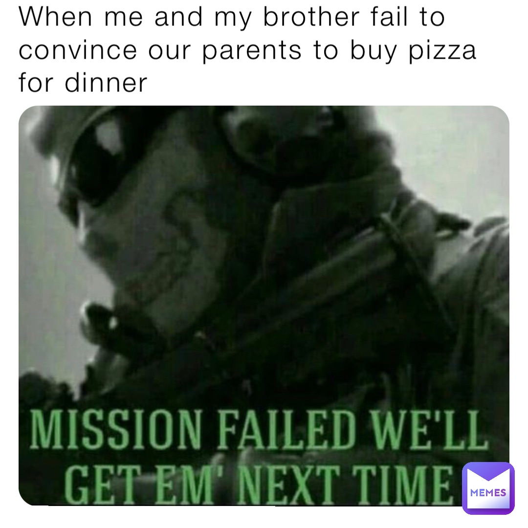 When me and my brother fail to convince our parents to buy pizza for dinner