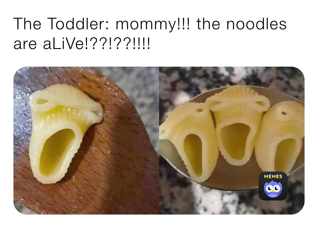 The Toddler: mommy!!! the noodles are aLiVe!??!??!!!!