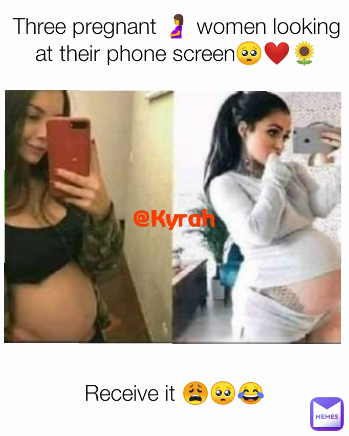 @Kyrah Three pregnant 🤰 women looking at their phone screen🥺❤️🌻 Receive it 😩🥺😂