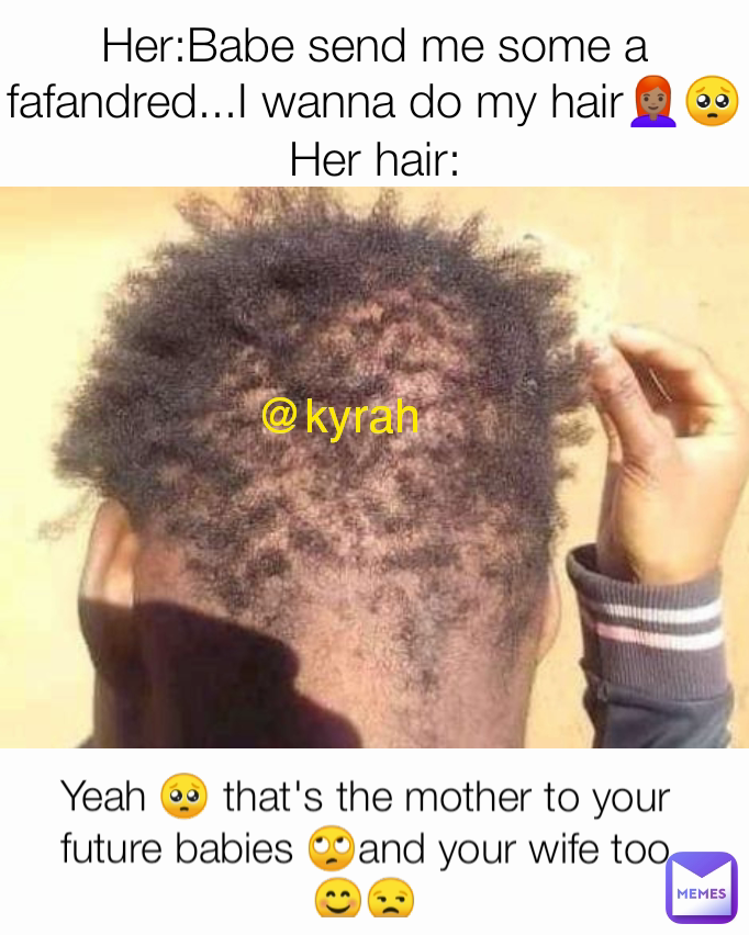 @kyrah Her:Babe send me some a fafandred...I wanna do my hair👩🏽‍🦰🥺
Her hair: Yeah 🥺 that's the mother to your future babies 🙄and your wife too😊😒