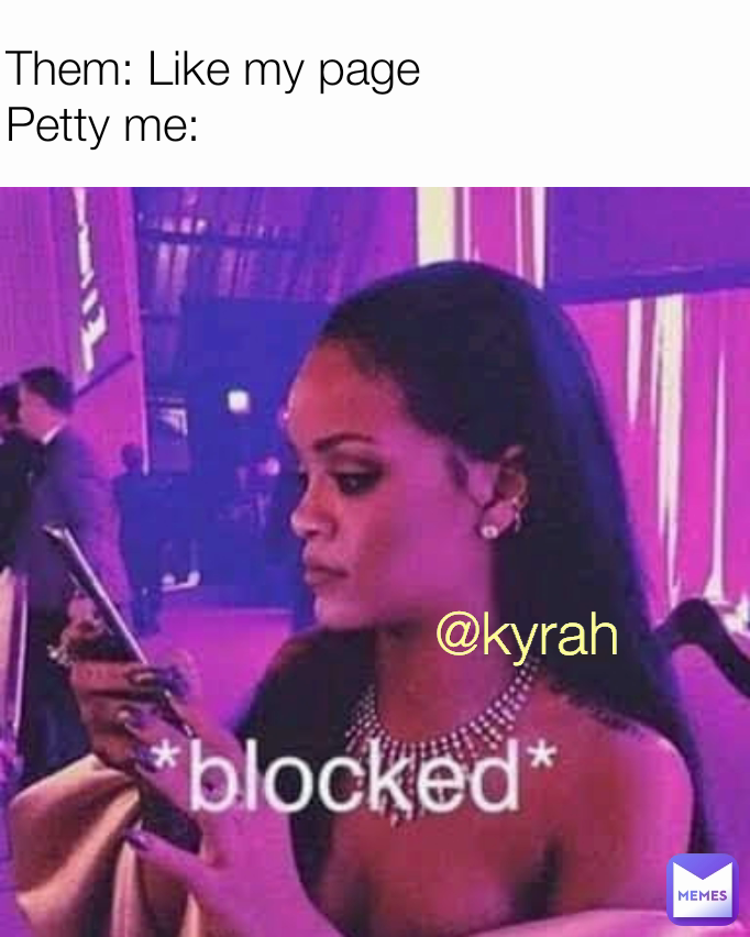 Them: Like my page
Petty me: @kyrah