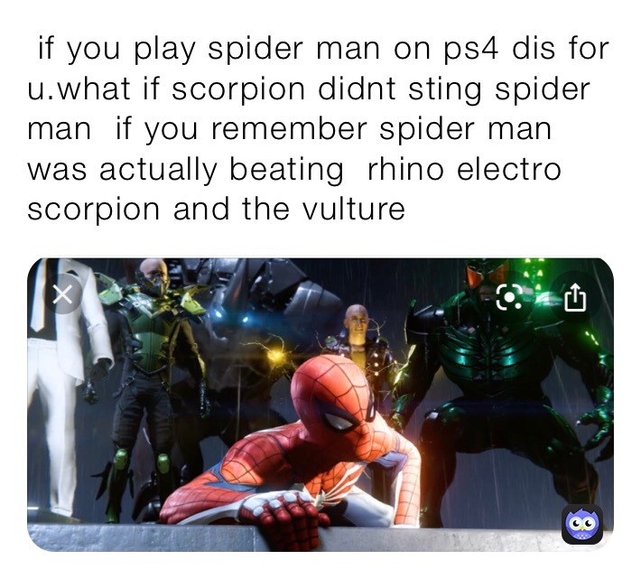 if you play spider man on ps4 dis for  if scorpion didnt sting spider  man if you remember spider man was actually beating rhino electro scorpion  and the vulture | @supernaova |