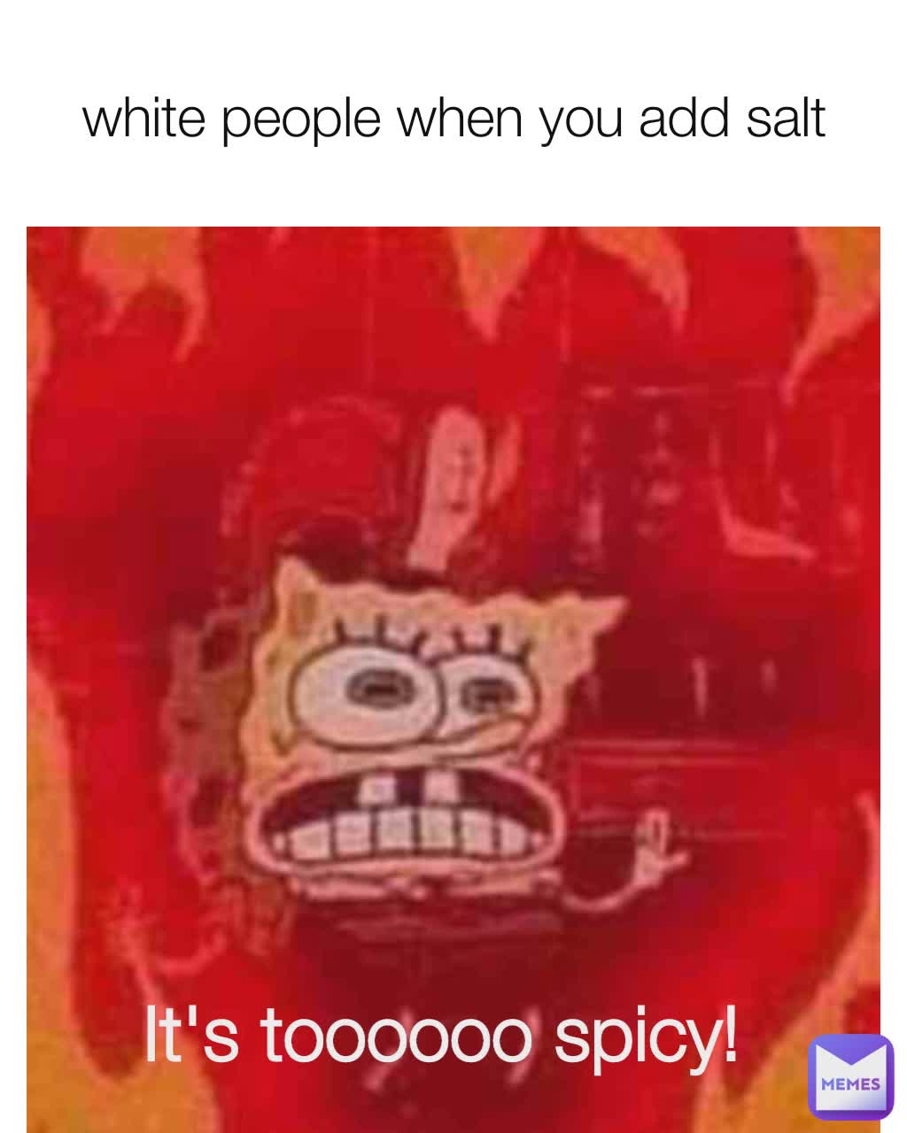 white people when you add salt It's toooooo spicy!