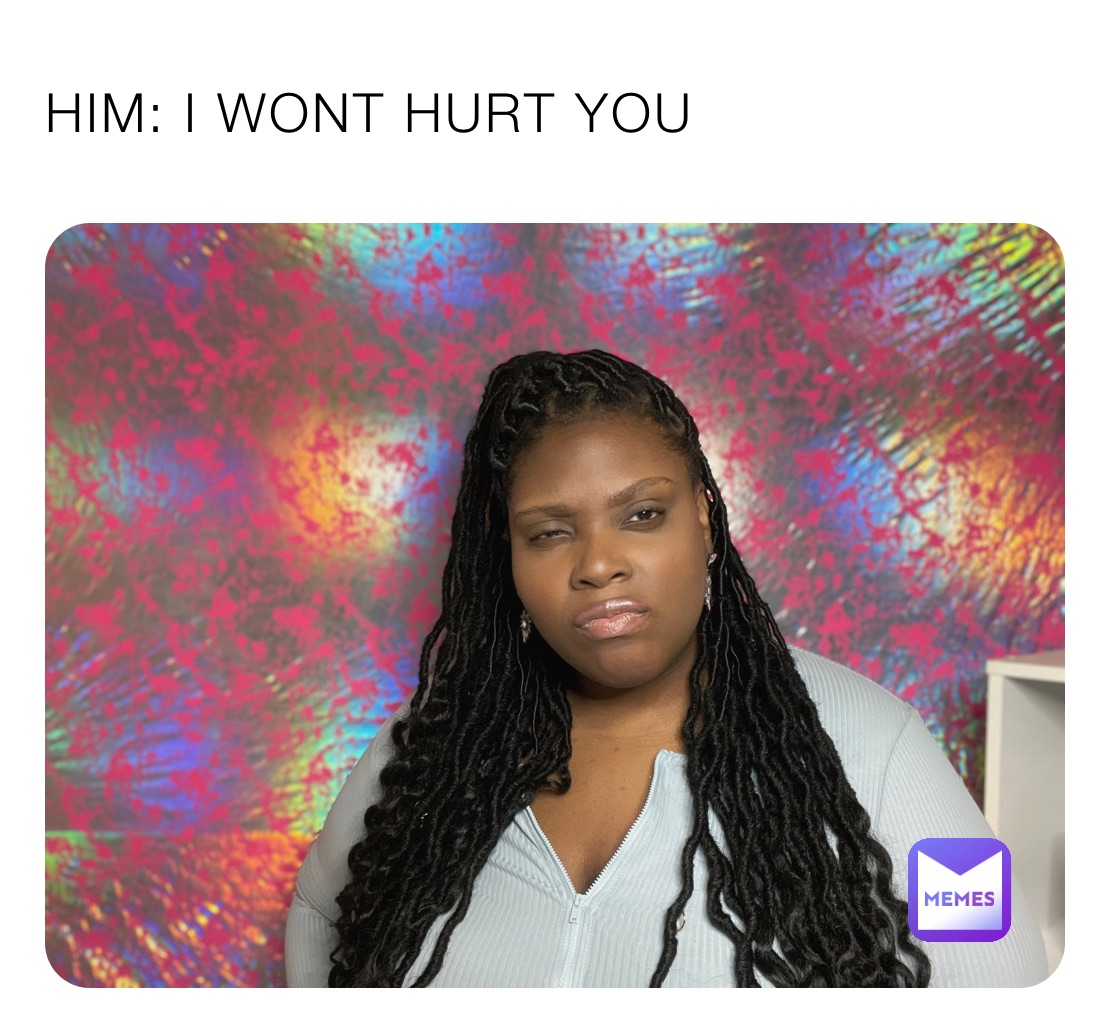 HIM I WONT HURT YOU XGUPVfrVfm Memes