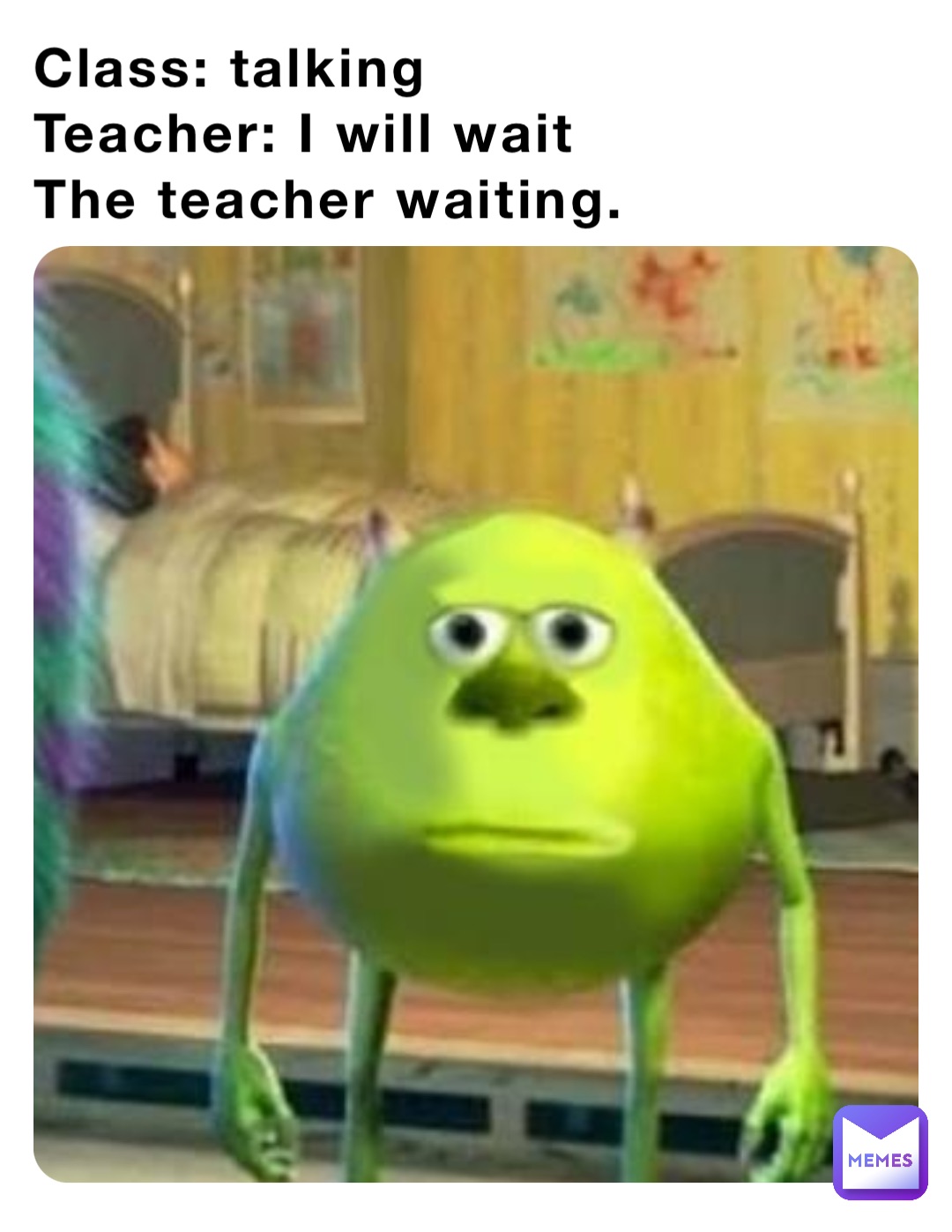 teachers be like ill wait meme