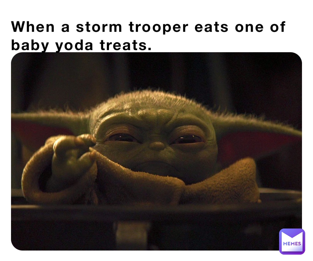 When a storm trooper eats one of baby yoda treats.