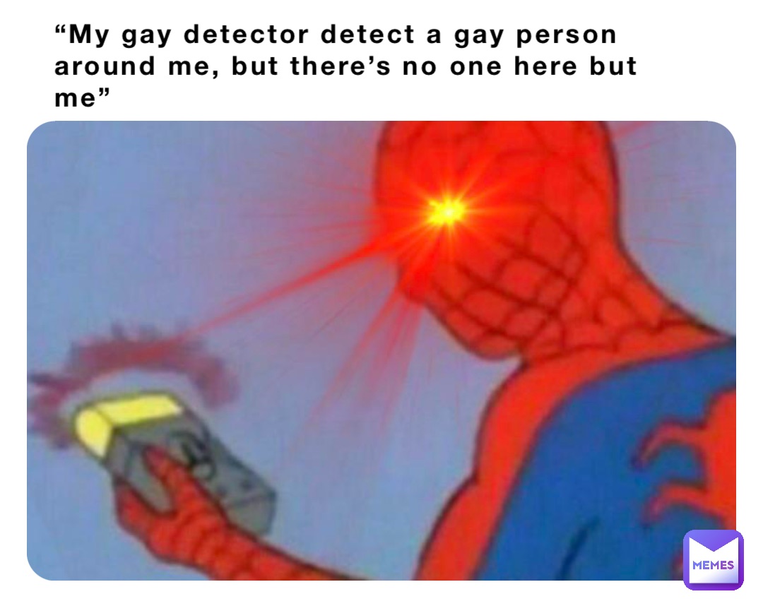 “My gay detector detect a gay person around me, but there’s no one here but me”
