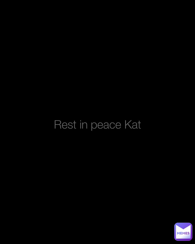 Rest in peace Kat