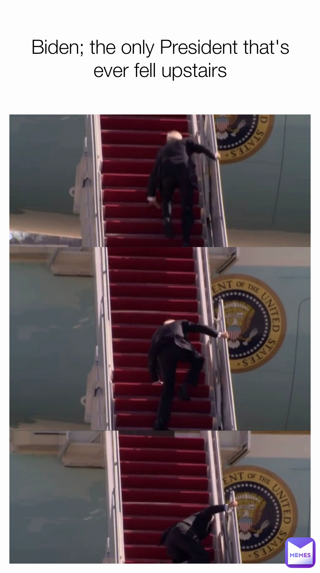 Biden; the only President that's ever fell upstairs