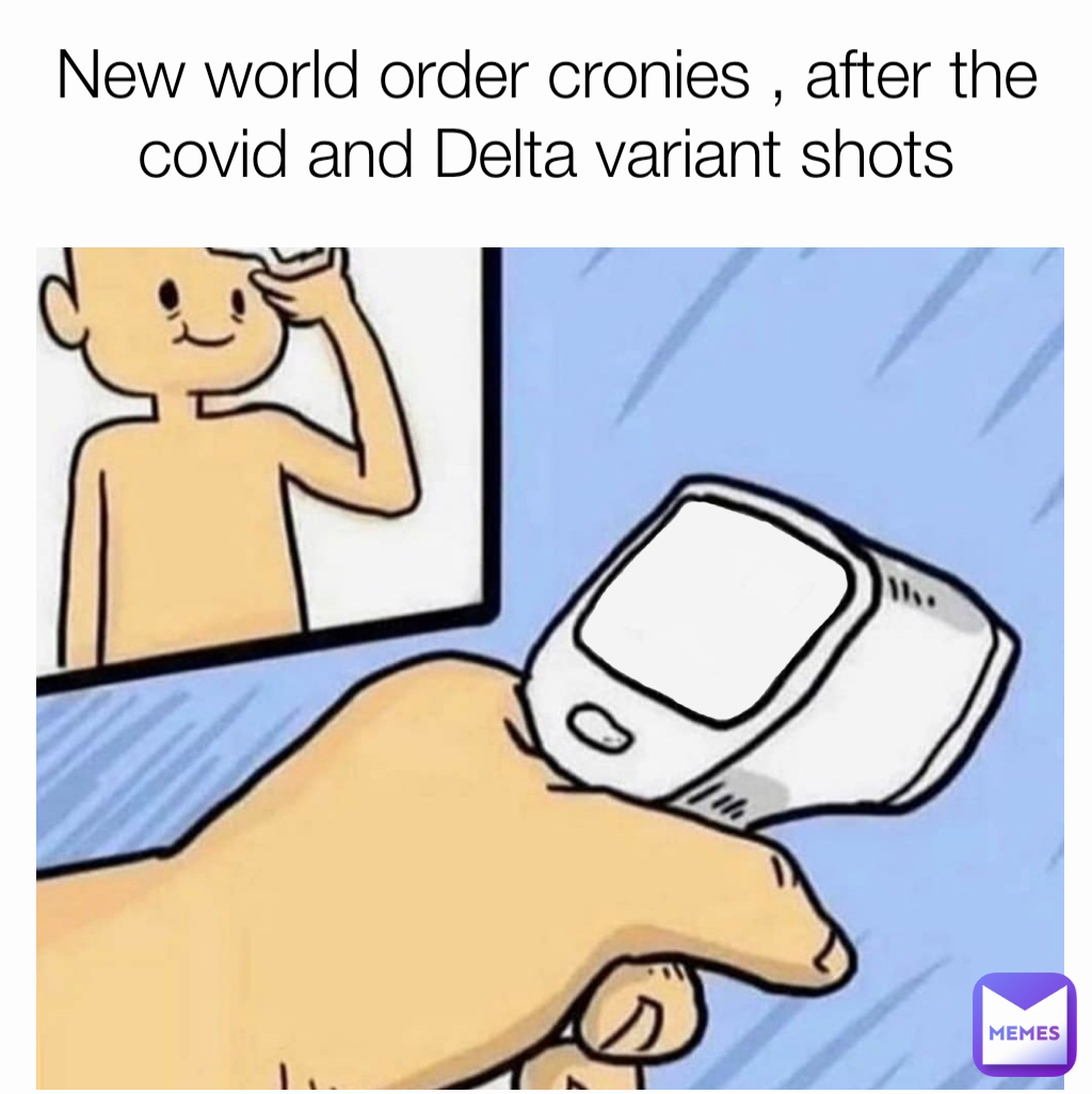 New world order cronies , after the covid and Delta variant shots