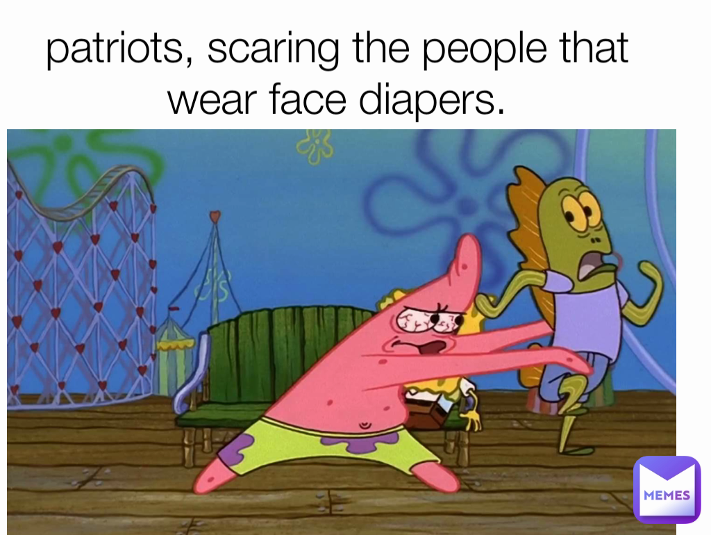 patriots, scaring the people that wear face diapers.