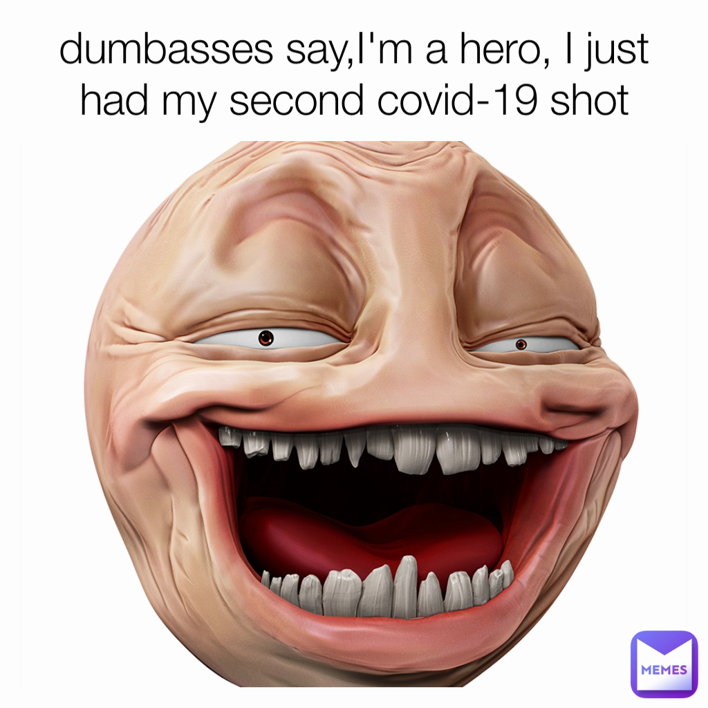dumbasses say,I'm a hero, I just had my second covid-19 shot