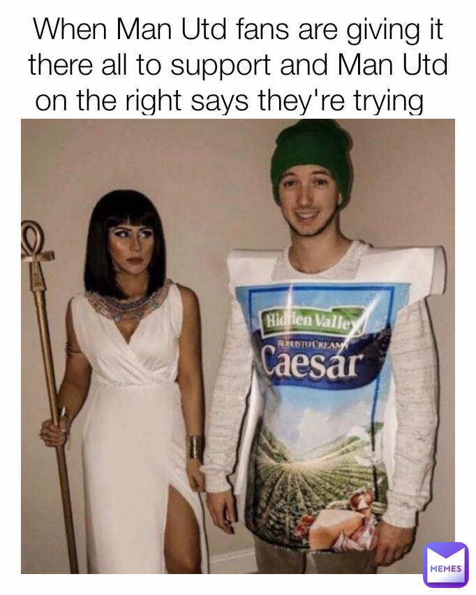 When Man Utd fans are giving it there all to support and Man Utd on the right says they're trying  