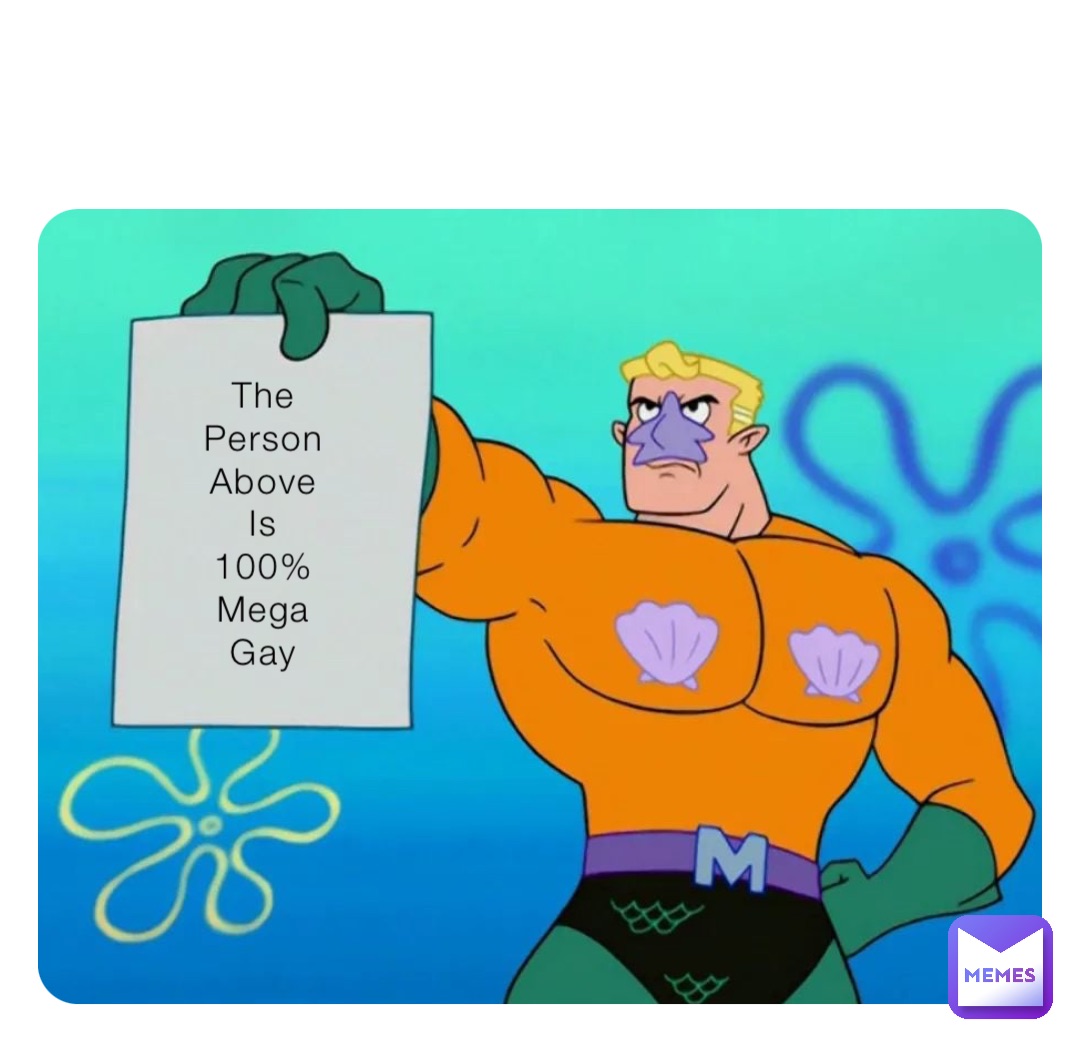 The
Person
Above
Is
100%
Mega
Gay