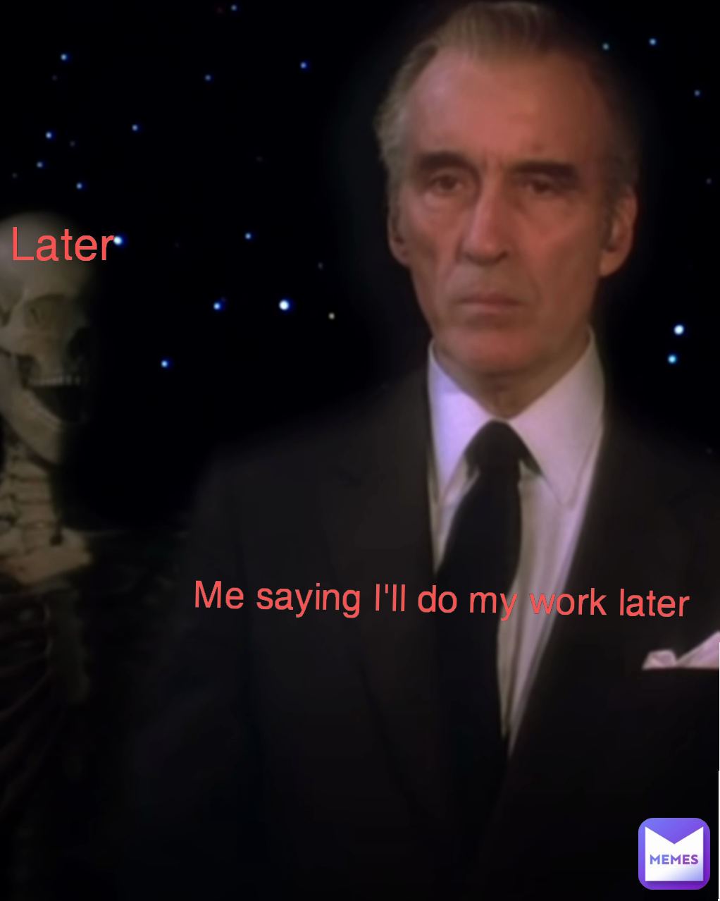 Me saying I'll do my work later Later