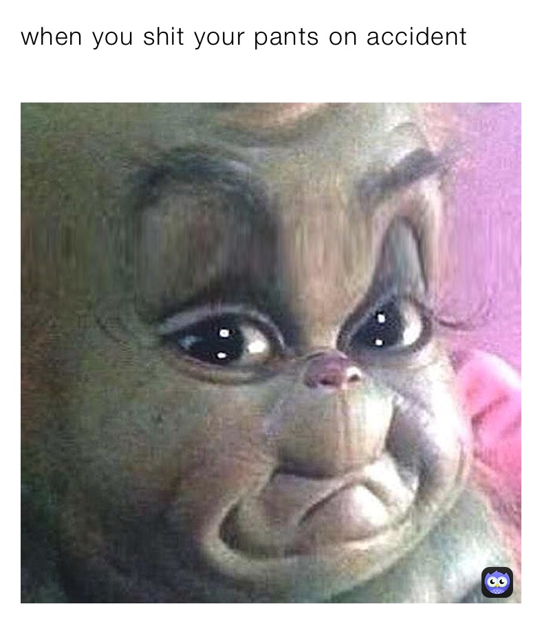 when you shit your pants on accident
