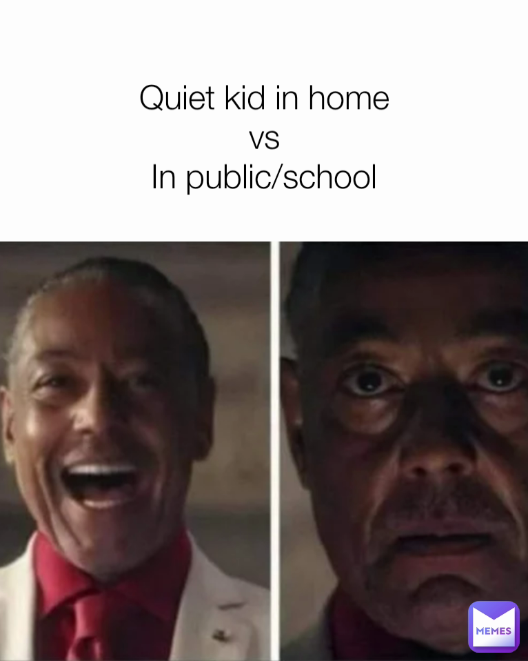 Quiet kid in home
vs
In public/school