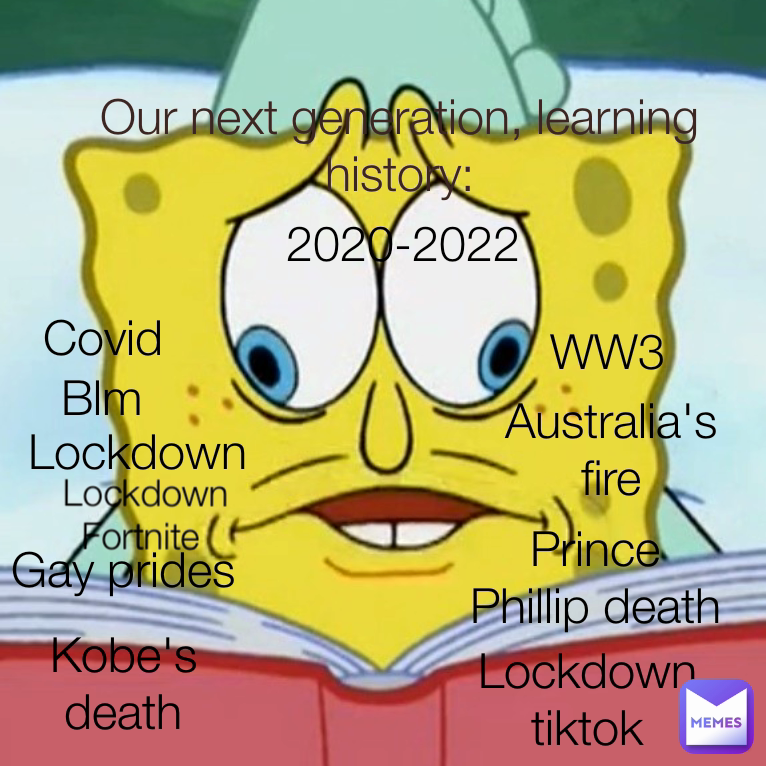 Our next generation, learning history: Lockdown tiktok WW3 Australia's fire Prince Phillip death Kobe's death Lockdown Fortnite  Blm Covid 2020-2022 Lockdown Gay prides