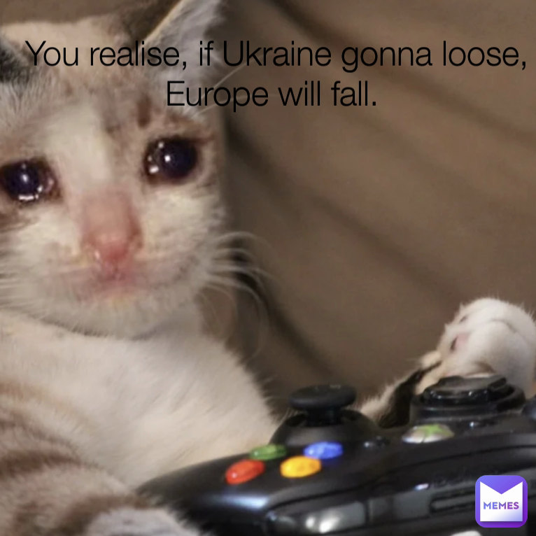 You realise, if Ukraine gonna loose, Europe will fall. 