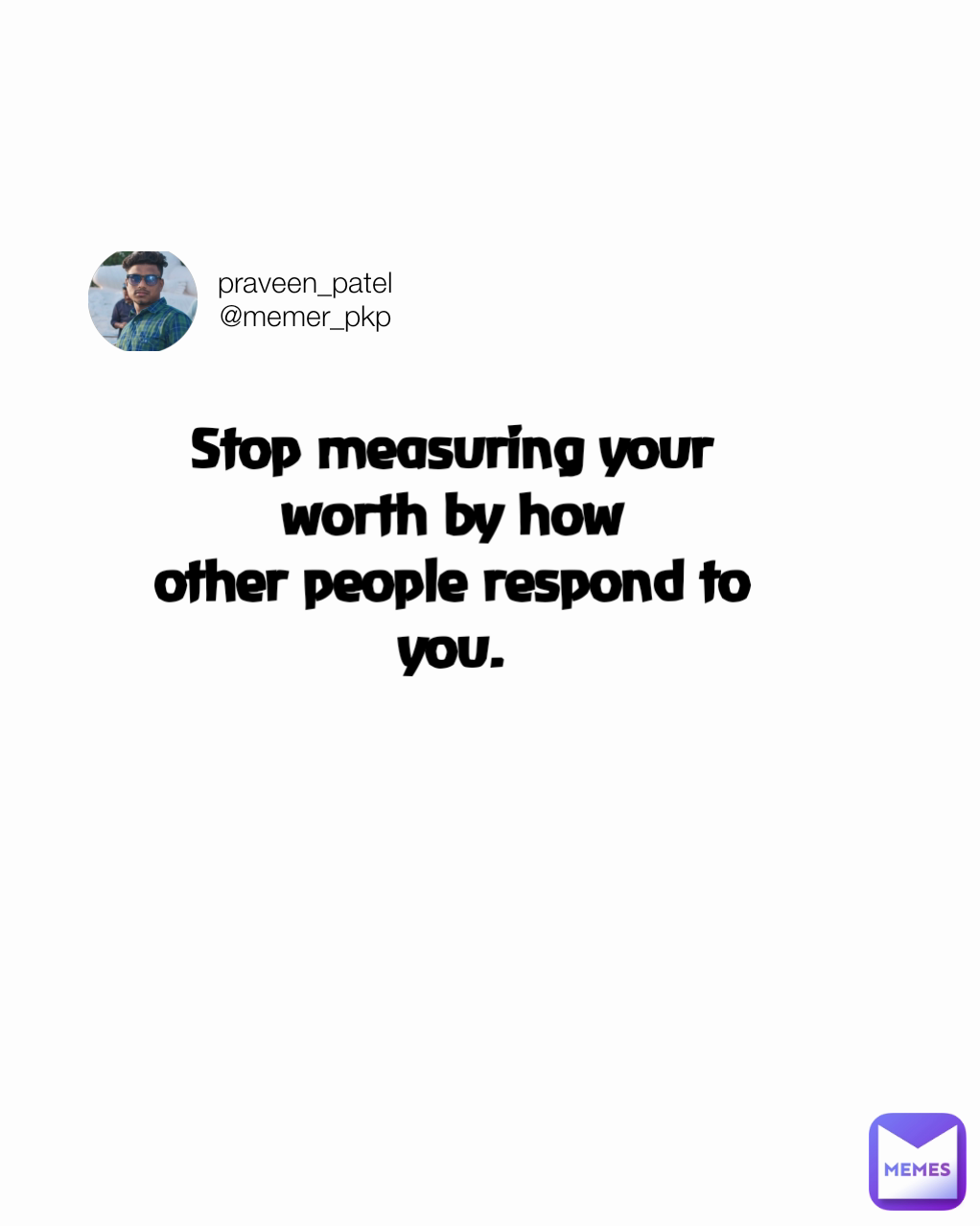 praveen_patel
@memer_pkp Stop measuring your worth by how
other people respond to you.