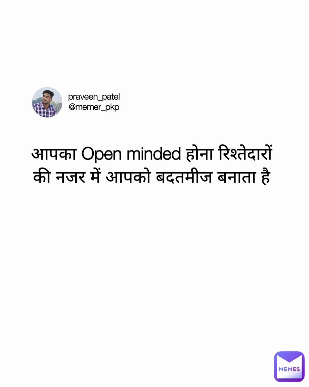आपका Open minded होना रिश्तेदारों की नजर में आपको बदतमीज बनाता है praveen_patel
@memer_pkp