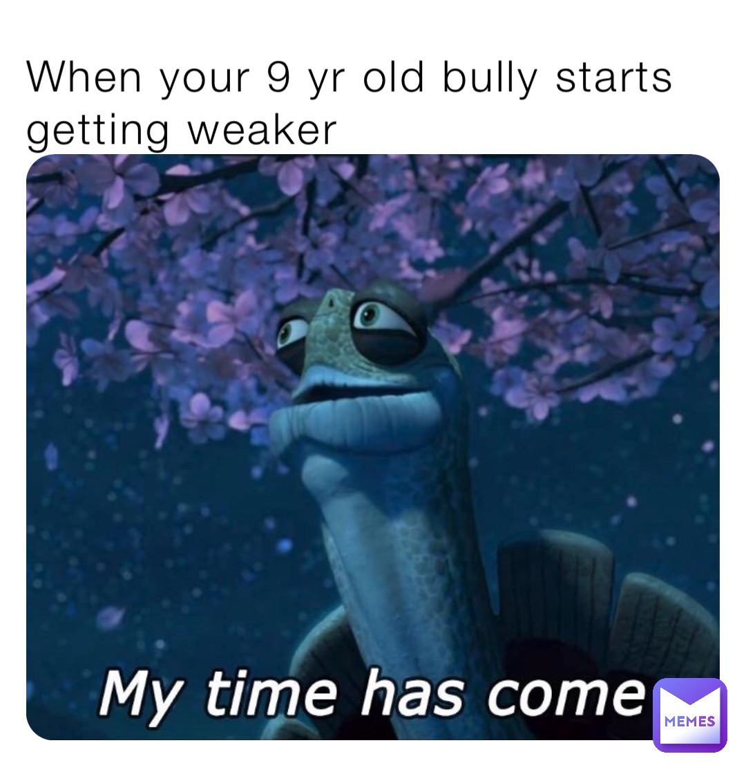 When your 9 yr old bully starts getting weaker