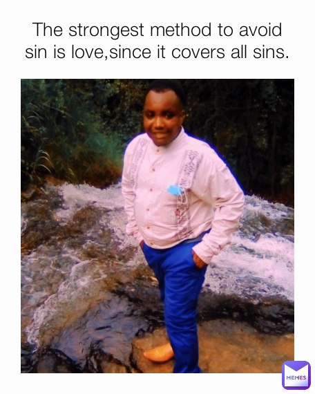 The strongest method to avoid sin is love,since it covers all sins.