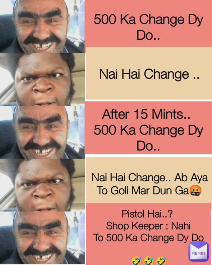 500 Ka Change Dy Do.. Nai Hai Change.. Ab Aya To Goli Mar Dun Ga🤬 Pistol Hai..? 
Shop Keeper : Nahi
To 500 Ka Change Dy Do

🤣🤣🤣 Nai Hai Change .. After 15 Mints.. 
500 Ka Change Dy Do..