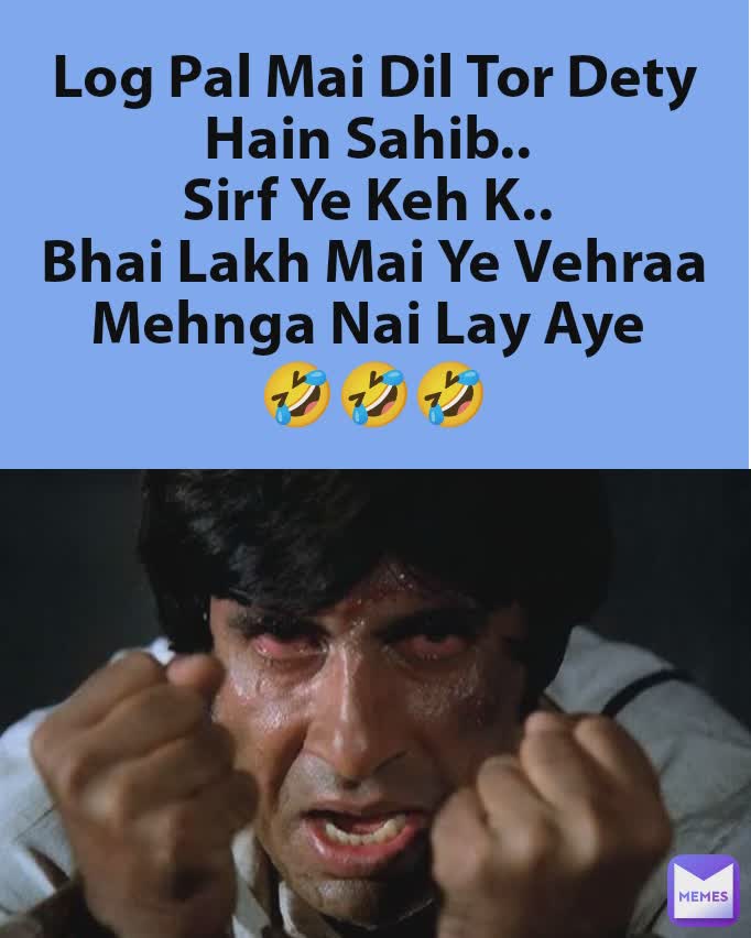 Log Pal Mai Dil Tor Dety Hain Sahib.. 
Sirf Ye Keh K.. 
Bhai Lakh Mai Ye Vehraa Mehnga Nai Lay Aye 
🤣🤣🤣