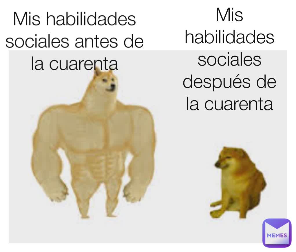 Mis habilidades sociales antes de la cuarenta
 Mis habilidades sociales después de la cuarenta
