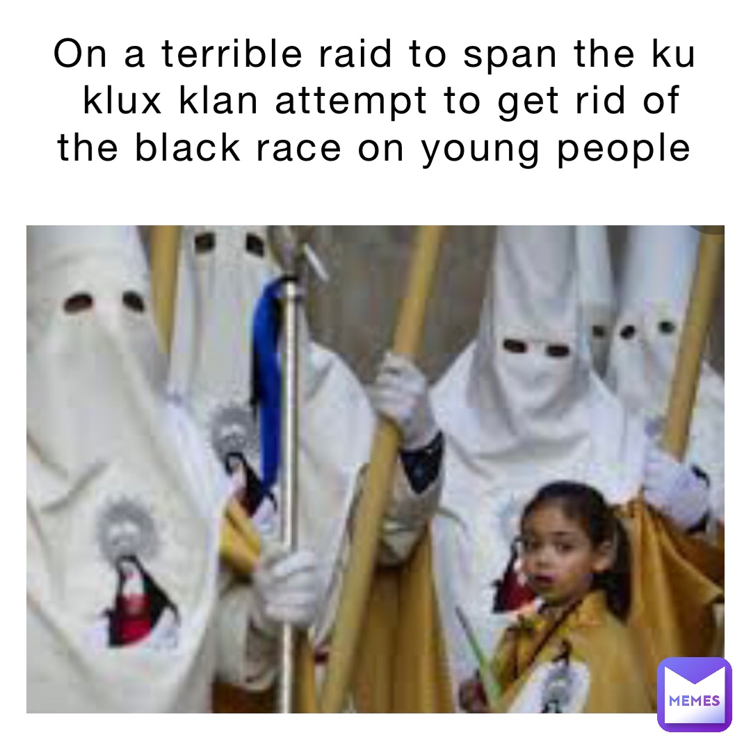 on a terrible raid to span the ku klux klan attempt to get rid of the black race on young people
