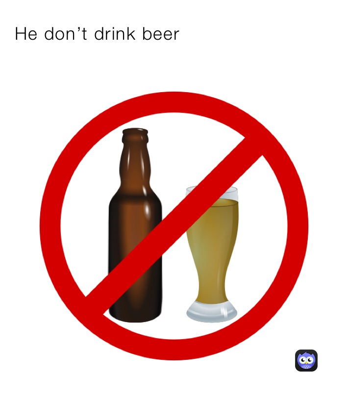 He don’t drink beer