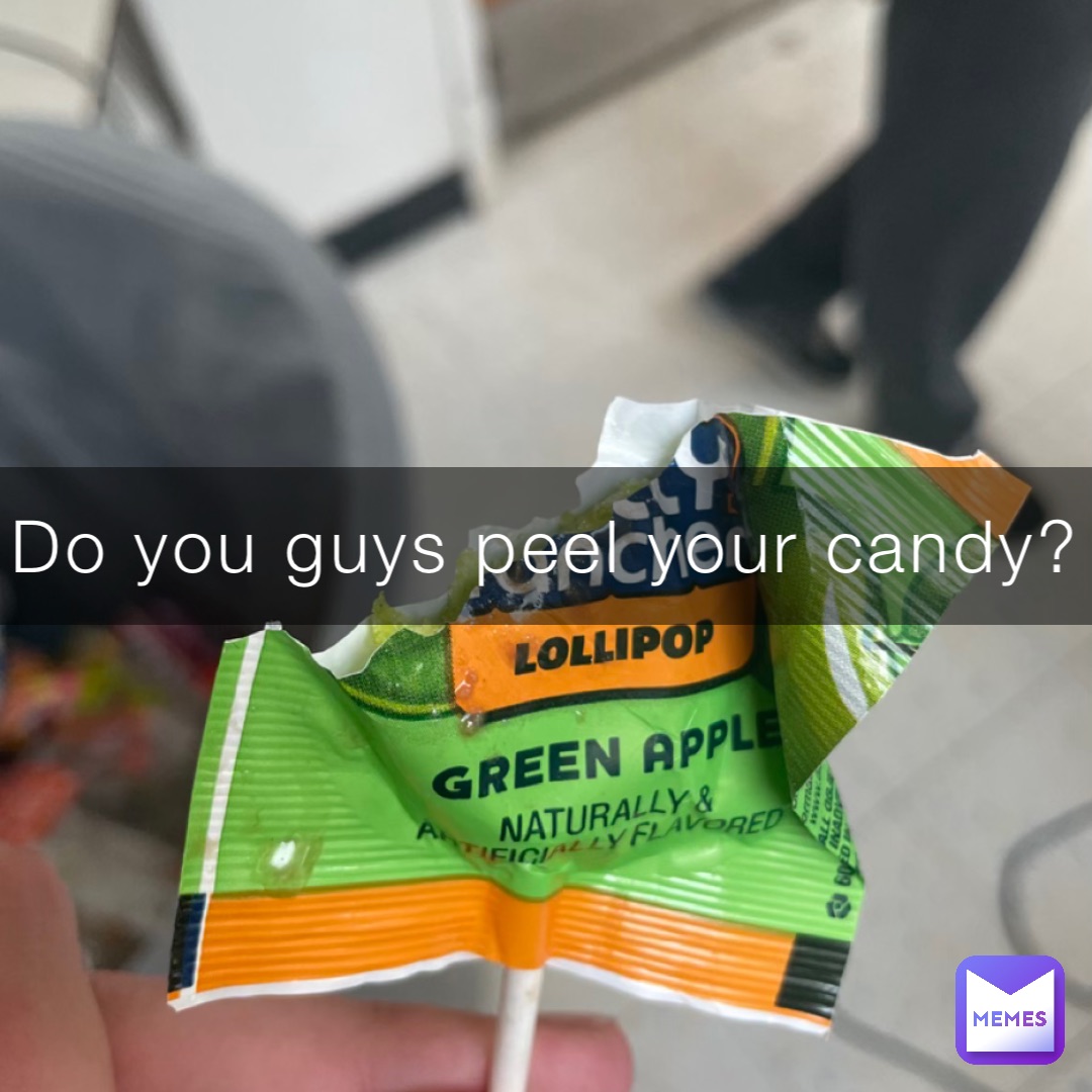 Do you guys peel your candy?