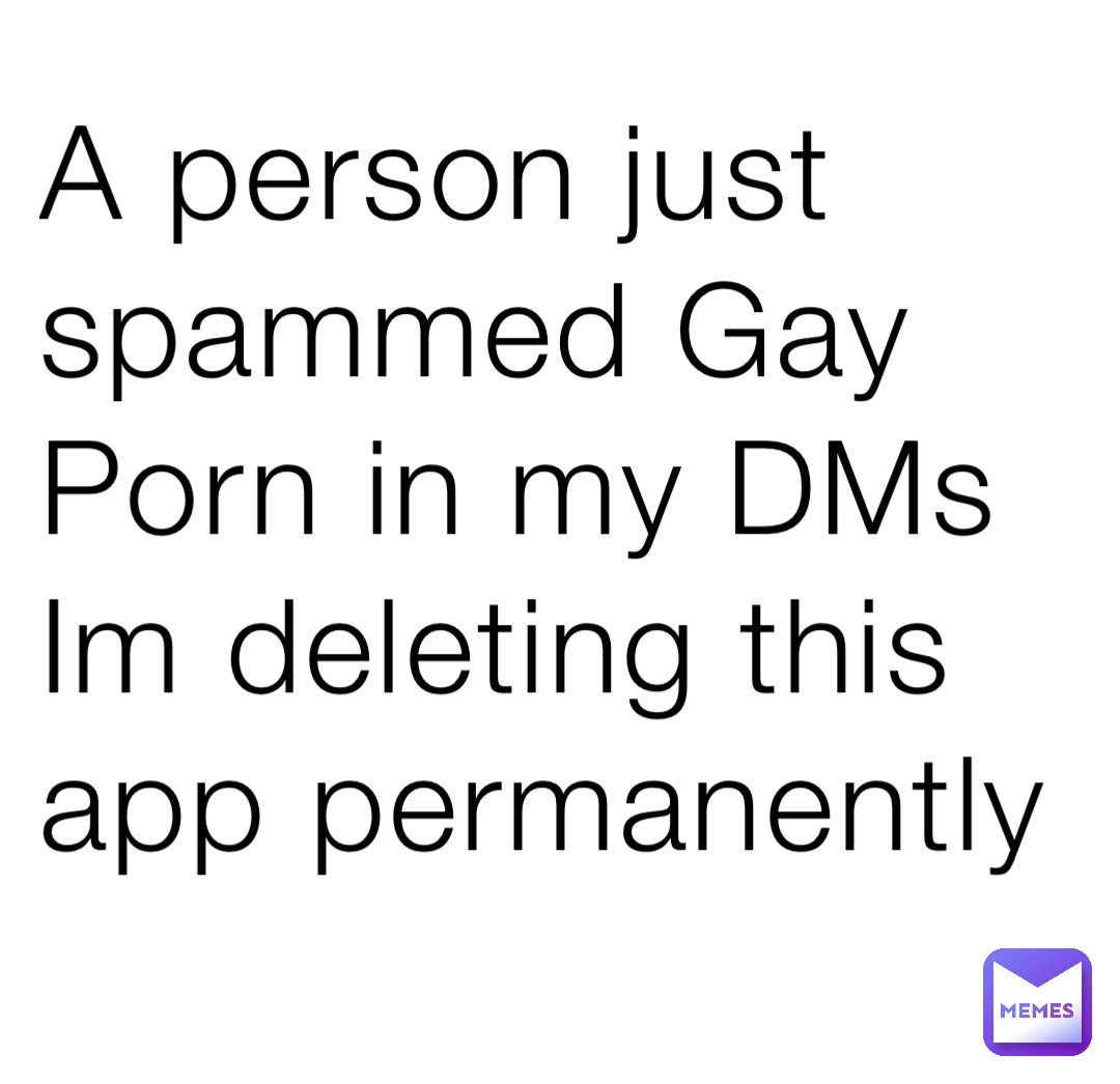 A person just spammed Gay Porn in my DMs Im deleting this app permanently
