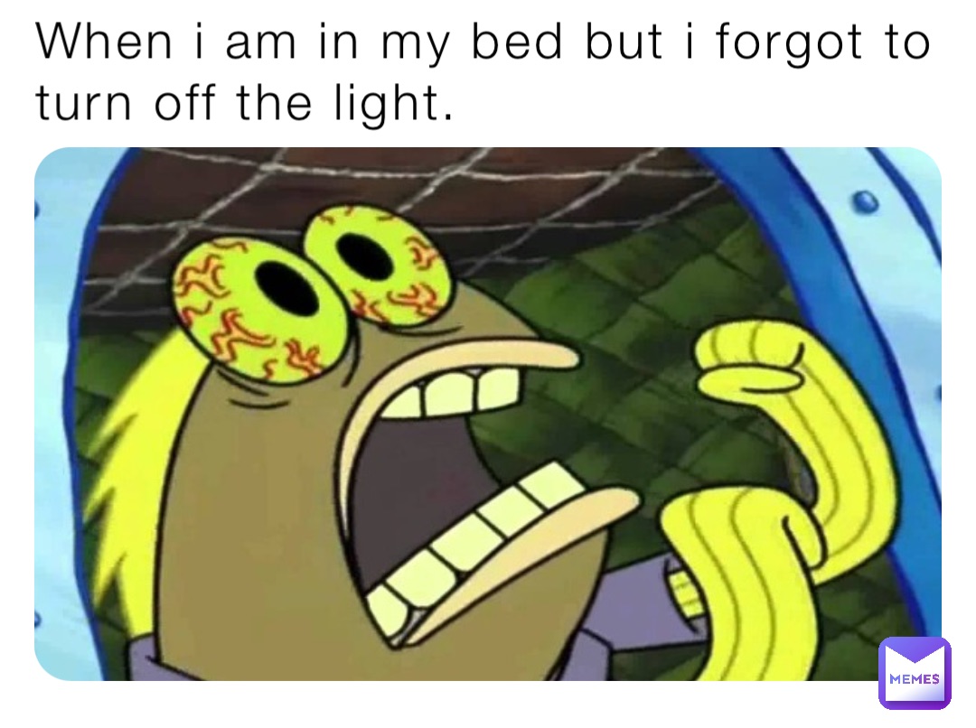 When i am in my bed but i forgot to turn off the light. When i am in my bed but i forgot to turn off the light.