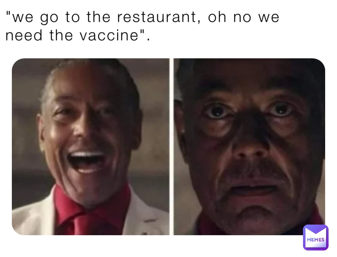 "we go to the restaurant, oh no we need the vaccine".