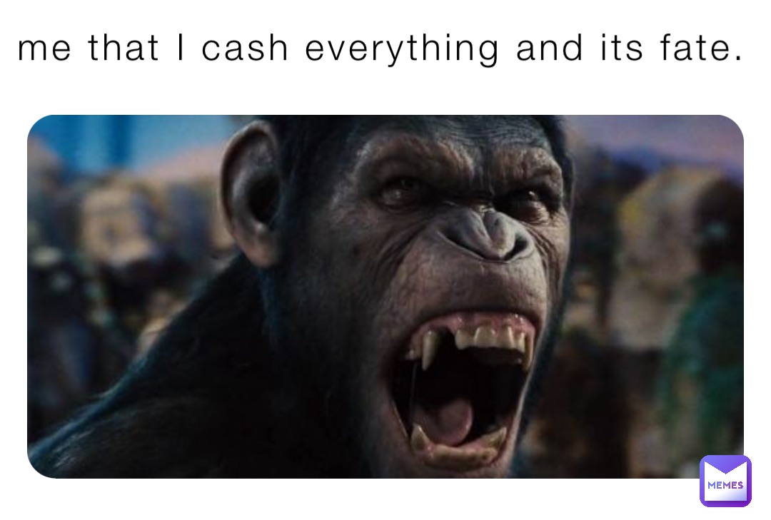 me that I cash everything and its fate.